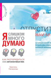 Отпустить бывшего + Я слишком много думаю. Как распорядиться своим сверхэффективным умом