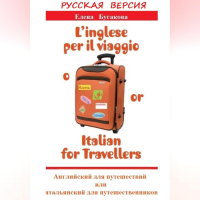 Елена Бугакова - Русская версия: L’inglese per il viaggio o/or Italian for Travellers. Английский для путешествий, или Итальянский для путешественников