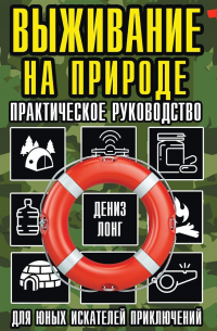 Выживание на природе. Практическое руководство для юных искателей приключений
