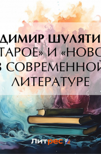Владимир Шулятиков - «Старое» и «новое» в современной литературе