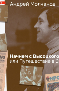 Андрей Молчанов - Начнем с Высоцкого, или Путешествие в СССР…