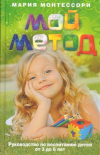 Мария Монтессори - Мой метод. Руководство по воспитанию детей от 3 до 6 лет