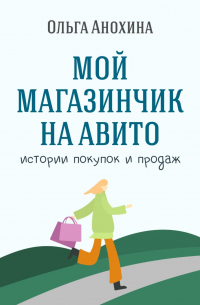 Ольга Анохина - Мой магазинчик на Авито. Истории покупок и продаж