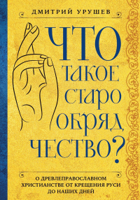 Дмитрий Урушев - Что такое старообрядчество?
