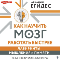 Егидес Аркадий Петрович - Как научить мозг работать быстрее. Лабиринты мышления и памяти