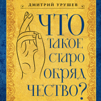 Дмитрий Урушев - Что такое старообрядчество?