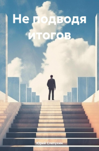 Юрий Слепухин - Не подводя итогов