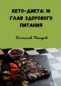Вячеслав Пигарев - Кето-диета: 10 глав здорового питания