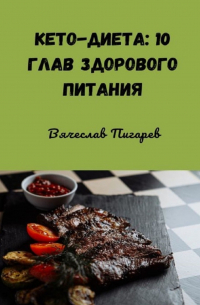 Вячеслав Пигарев - Кето-диета: 10 глав здорового питания