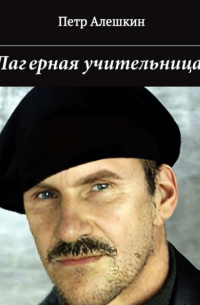 Петр Алешкин - Лагерная учительница