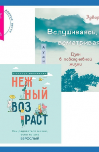  - Вслушиваясь, всматриваясь… Дзен в повседневной жизни + Нежный возраст: как радоваться жизни, если ты уже взрослый