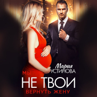 Мария Устинова - Мы не твои. Вернуть жену