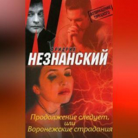 Фридрих Незнанский - Продолжение следует, или Воронежские страдания