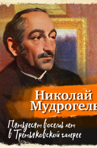 Николай Мудрогель - Пятьдесят восемь лет в Третьяковской галерее