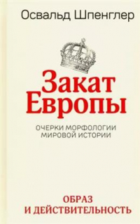 Освальд Шпенглер - Закат Европы. Очерки морфологии мировой истории. Том 1. Образ и действительность