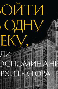 Войти в одну реку, или Воспоминания архитектора
