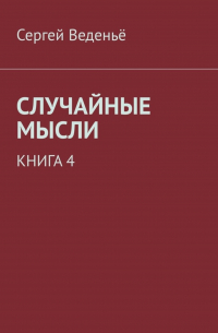 Сергей Веденьё - Случайные мысли. Книга 4