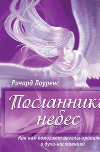 Посланники небес. Как нам помогают ангелы-хранители и духи-наставники