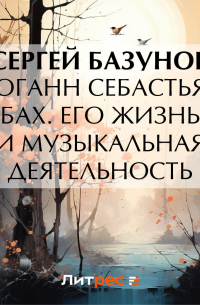 Сергей Базунов - Иоганн Себастьян Бах. Его жизнь и музыкальная деятельность