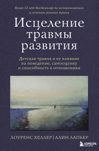 Исцеление травмы развития. Детская травма и ее влияние на поведение, самооценку и способность к отношениям