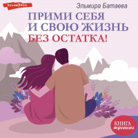 Эльмира Батаева - Прими себя и свою жизнь без остатка!