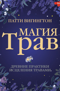 Патти Вигингтон - Магия трав. Древние практики исцеления травами