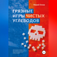 Юрий Юрьевич Гичев - Грязные игры чистых углеводов