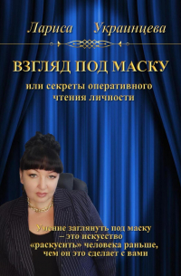 Лариса Владимировна Украинцева - Взгляд под маску, или Секреты оперативного чтения личности