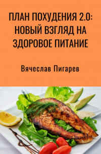 Вячеслав Пигарев - План Похудения 2. 0: Новый Взгляд на Здоровое Питание