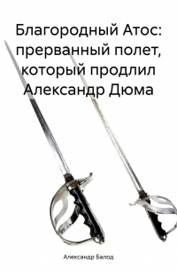 Александр Балод - Благородный Атос: прерванный полет, который продлил Александр Дюма