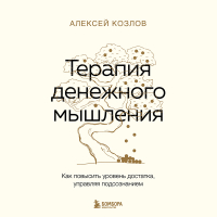 Алексей Козлов - Терапия денежного мышления. Как повысить уровень достатка, управляя подсознанием