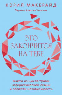 Это закончится на тебе. Выйти из цикла травм нарциссической семьи и обрести независимость