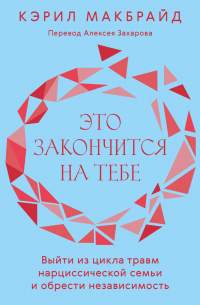 Кэрил Макбрайд - Это закончится на тебе. Выйти из цикла травм нарциссической семьи и обрести независимость