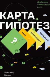 Карта гипотез. Метод стратегического планирования для бизнеса и личностного роста