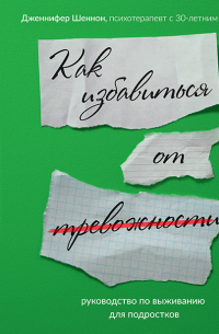 Руководство по выживанию для подростков. Как избавиться от тревожности