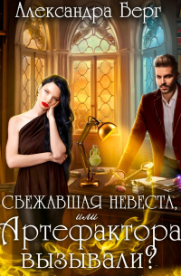 Александра Берг - Сбежавшая невеста, или Артефактора вызывали?