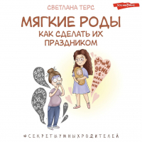 Терс Светлана Валерьевна - Мягкие роды. Как сделать их праздником