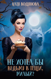 Не хотел бы ведьму в тещи, милый?