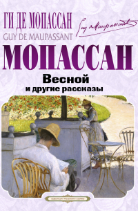 Ги де Мопассан - Весной и другие рассказы