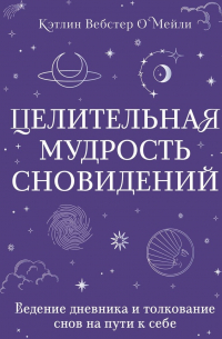 Целительная мудрость сновидений. Ведение дневника и толкование снов на пути к себе