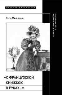 Вера Мильчина - «С французской книжкою в руках…». Статьи об истории литературы и практике перевода