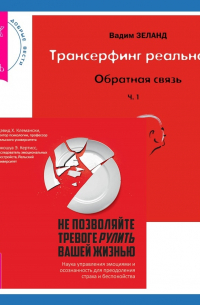  - Трансерфинг реальности. Обратная связь. Часть 1 + Не позволяйте тревоге рулить вашей жизнью. Наука управления эмоциями
