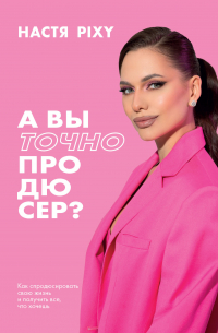 А вы точно продюсер? Как спродюсировать свою жизнь и получить все, что хочешь