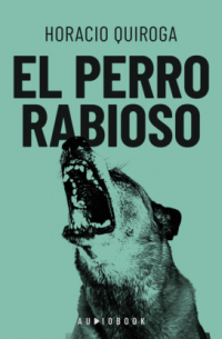 Орасио Кирога - El perro rabioso