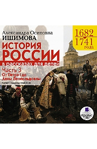 Александра Ишимова - История России в рассказах для детей. Часть 3: 1682–1741 гг. От Петра I до Анны Леопольдовны