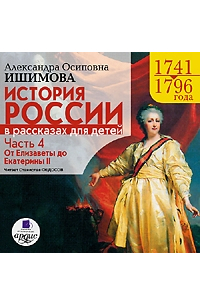 Александра Ишимова - История России в рассказах для детей. Часть 4: 1741–1796 гг. От Елизаветы до Екатерины II