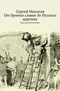 Сергей Мосолов - От древних славян до Русского царства. Курс русской истории