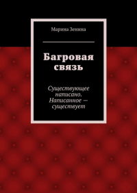 Марина Зенина - Багровая связь. Существующее написано. Написанное – существует