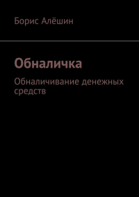 Борис Алешин - Обналичка. Обналичивание денежных средств