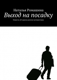 Наталья Ромашина - Выход на посадку. Повесть об одном долгом путешествии